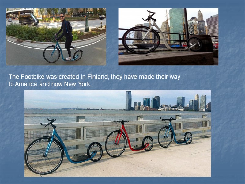The Footbike was created in Finland, they have made their way to America and